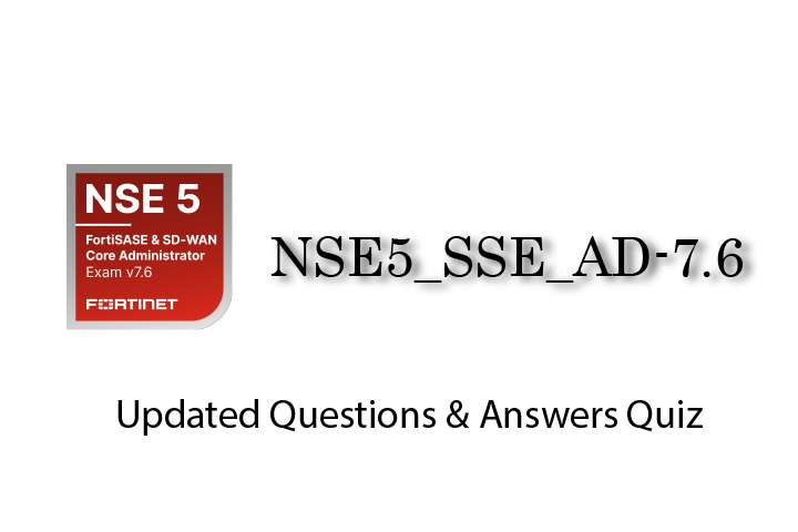 Exam PDF NSE5_SSE_AD-7.6 - NSE 5 - FortiSASE and SD-WAN 7.6 Core Administrator